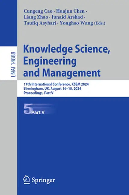 Knowledge Science, Engineering and Management: 17th International Conference, Ksem 2024, Birmingham, Uk, August 16-18, 2024, Proceedings, Part V by Cungeng Cao