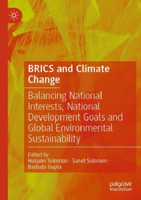 BRICS and Climate Change: Balancing National Interests, National Development Goals and Global Environmental Sustainability by Hussein Solomon