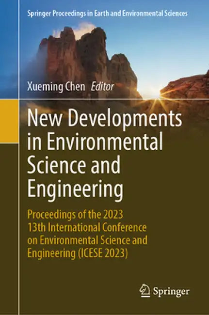 New Developments in Environmental Science and Engineering: Proceedings of the 2023 13th International Conference on Environmental Science and Engineer by Xueming Chen