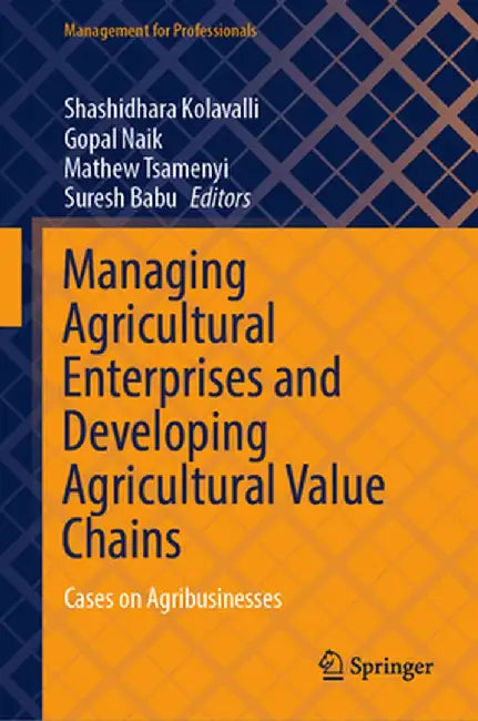 Managing Agricultural Enterprises and Developing Agricultural Value Chains: Cases on Agribusinesses by Shashidhara Kolavalli