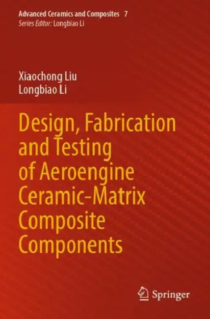 Design, Fabrication and Testing of Aeroengine Ceramic-Matrix Composite Components by Xiaochong Li Longbiao Liu
