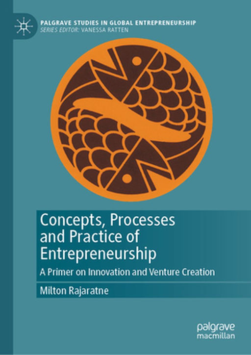 Concepts, Processes and Practice of Entrepreneurship: A Primer on Innovation and Venture Creation by Milton Rajaratne