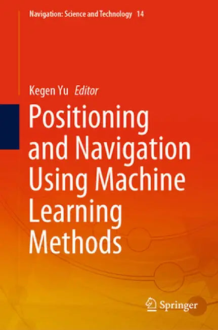 Positioning and Navigation Using Machine Learning Methods by Kegen Yu