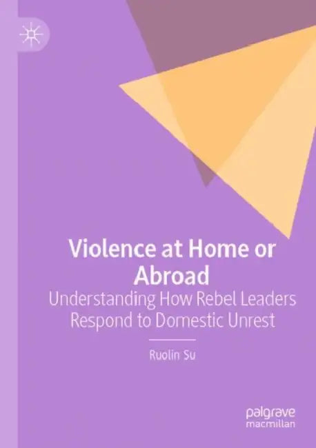 Violence at Home or Abroad: Understanding How Rebel Leaders Respond to Domestic Unrest by Ruolin Su