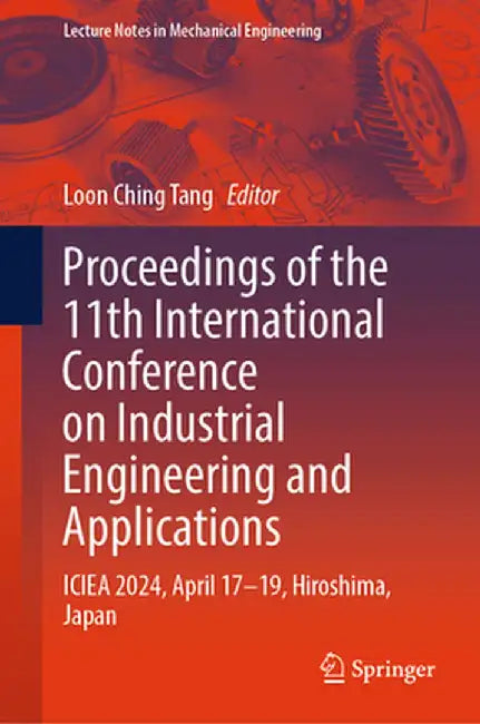 Proceedings of the 11th International Conference on Industrial Engineering and Applications: Iciea 2024, April 17-19, Hiroshima, Japan by Loon Ching Tang