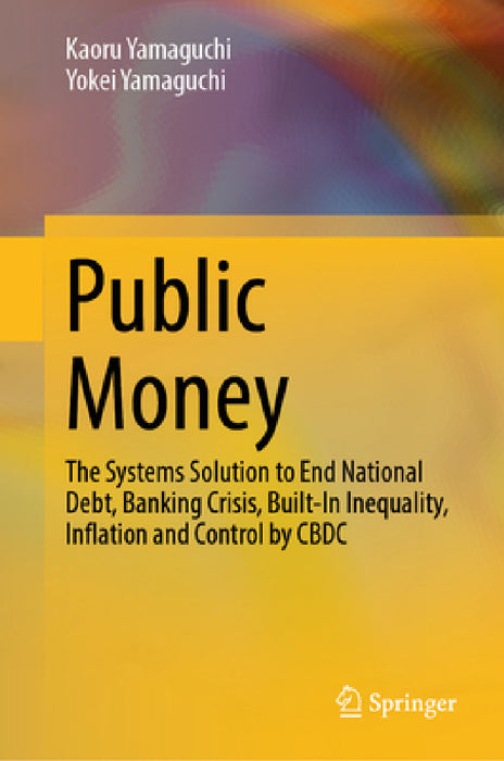 Public Money: The Systems Solution to End National Debt, Banking Crisis, Built-In Inequality, Inflation and Control by Cbdc by Kaoru Yamaguchi, Yokei Yamaguchi