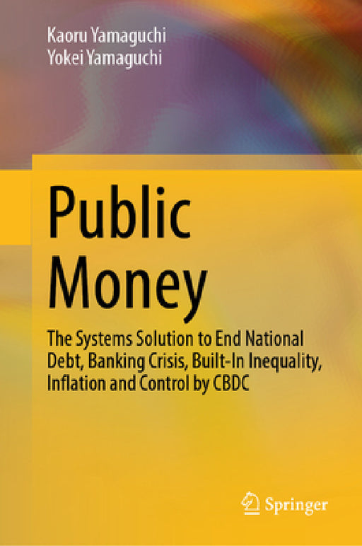 Public Money: The Systems Solution to End National Debt, Banking Crisis, Built-In Inequality, Inflation and Control by Cbdc by Kaoru Yamaguchi, Yokei Yamaguchi