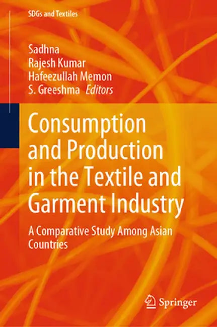 Consumption and Production in the Textile and Garment Industry: A Comparative Study Among Asian Countries by Sadhna