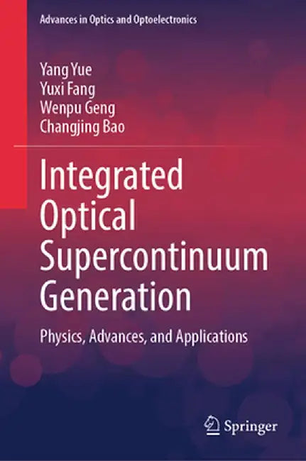 Integrated Optical Supercontinuum Generation: Physics, Advances, and Applications by Yang Yue