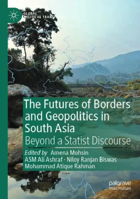 The Futures of Borders and Geopolitics in South Asia by Amena Mohsin