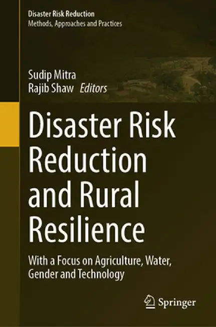 Disaster Risk Reduction and Rural Resilience: With a Focus on Agriculture, Water, Gender and Technology by Sudip Mitra