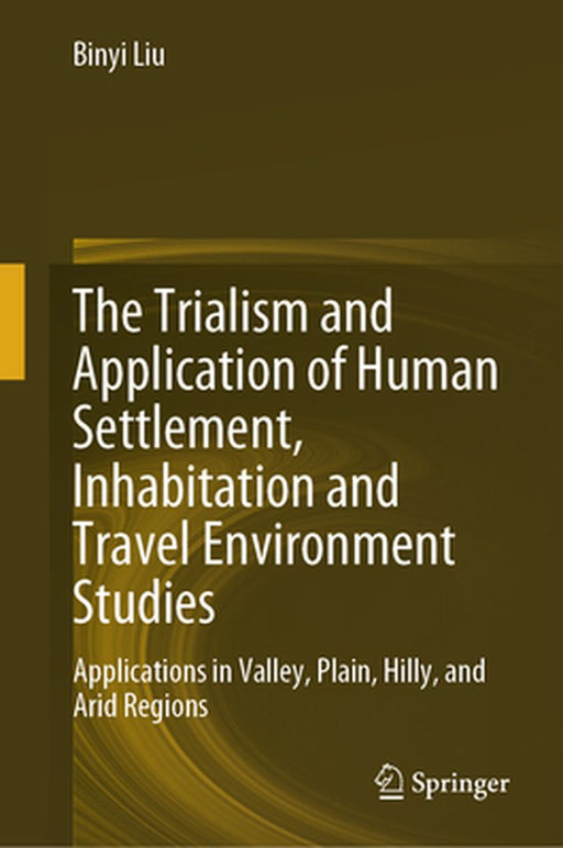 The Trialism and Application of Human Settlement, Inhabitation and Travel Environment Studies: Applications in Valley, Plain, Hilly, and Arid Regions by Binyi Liu