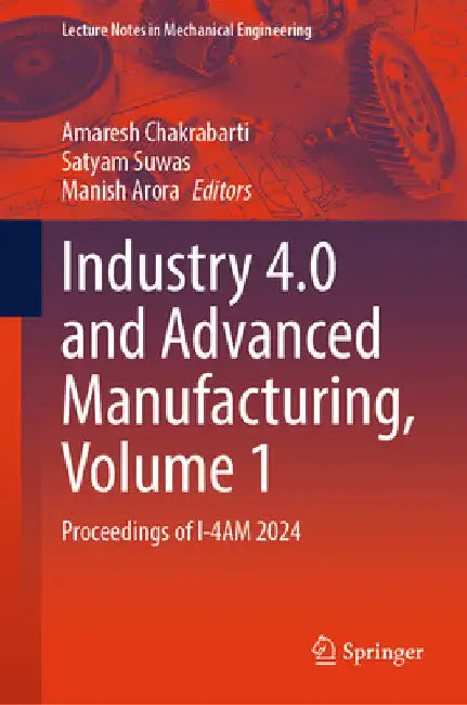 Industry 4.0 and Advanced Manufacturing, Volume 1: Proceedings of I-4am 2024 by Amaresh Chakrabarti