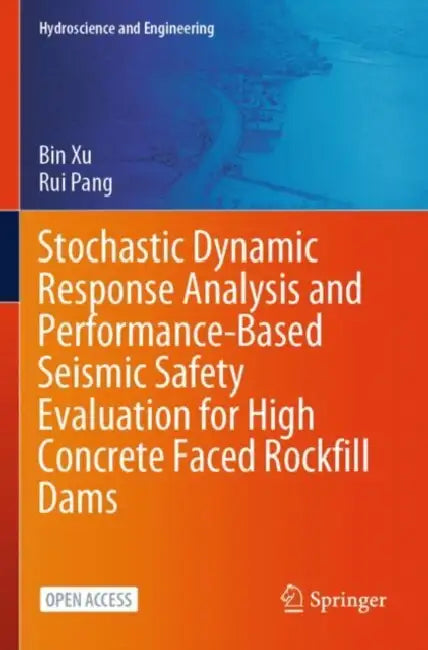 Stochastic Dynamic Response Analysis and Performance-Based Seismic Safety Evaluation for High Concrete Faced Rockfill Dams by Bin Pang Rui Xu