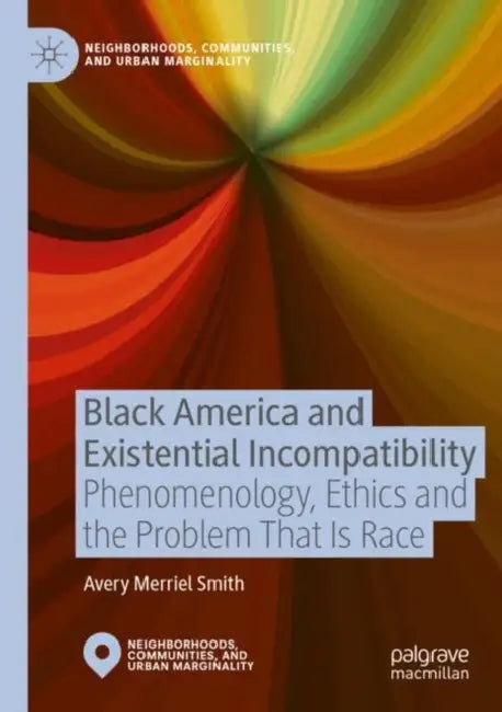 Black America and Existential Incompatibility: Phenomenology, Ethics and the Problem That Is Race by Avery Merriel Smith