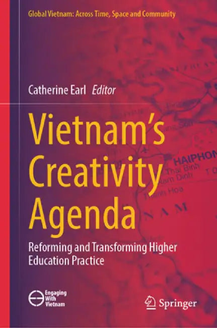 Vietnam's Creativity Agenda: Reforming and Transforming Higher Education Practice by Catherine Earl