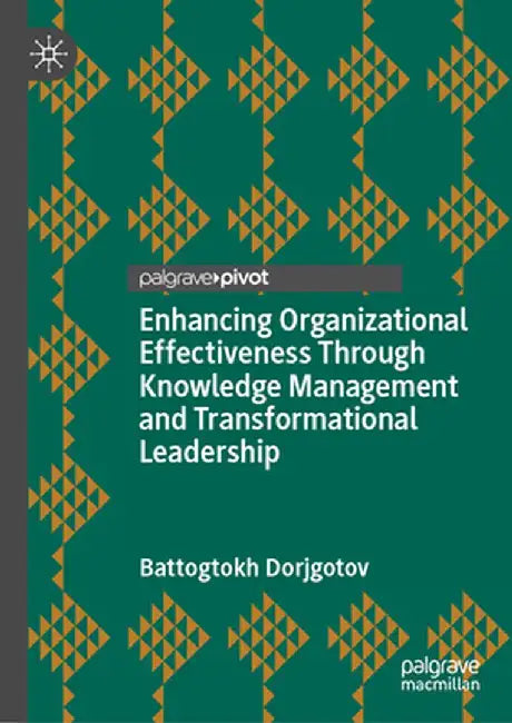 Enhancing Organizational Effectiveness Through Knowledge Management and Transformational Leadership by Battogtokh Dorjgotov