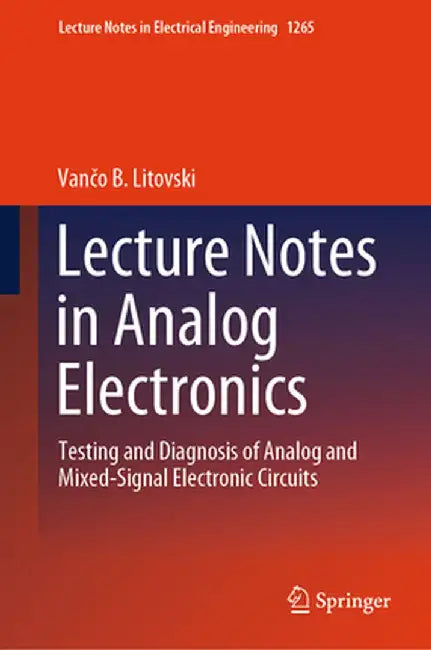 Lecture Notes in Analog Electronics: Testing and Diagnosis of Analog and Mixed-Signal Electronic Circuits by Vančo B. Litovski