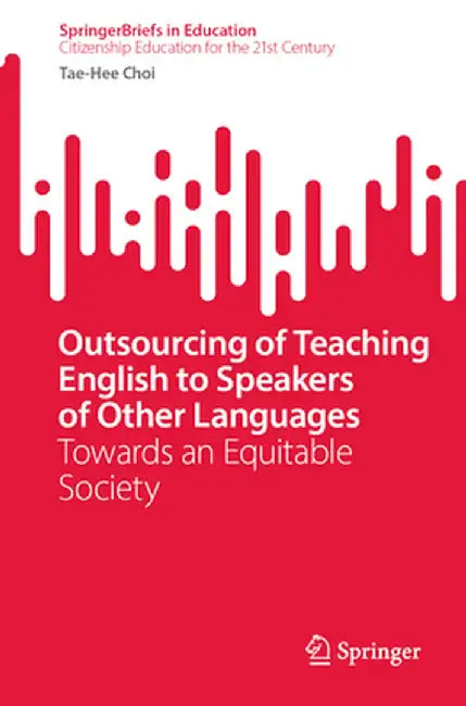 Outsourcing of Teaching English to Speakers of Other Languages: Towards an Equitable Society by Tae-Hee Choi