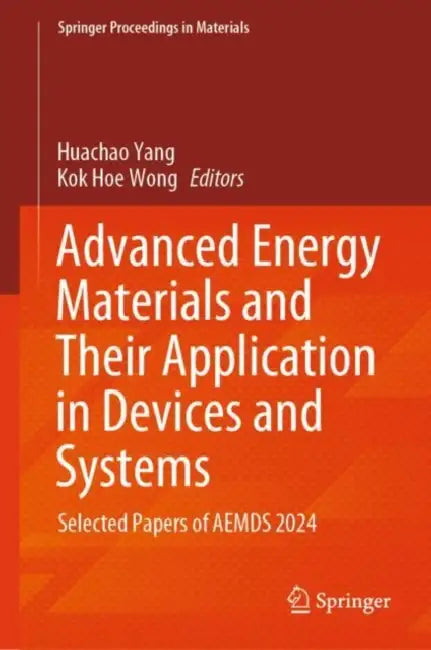Advanced Energy Materials and Their Application in Devices and Systems: Selected Papers of AEMDS 2024 by Huachao Yang
