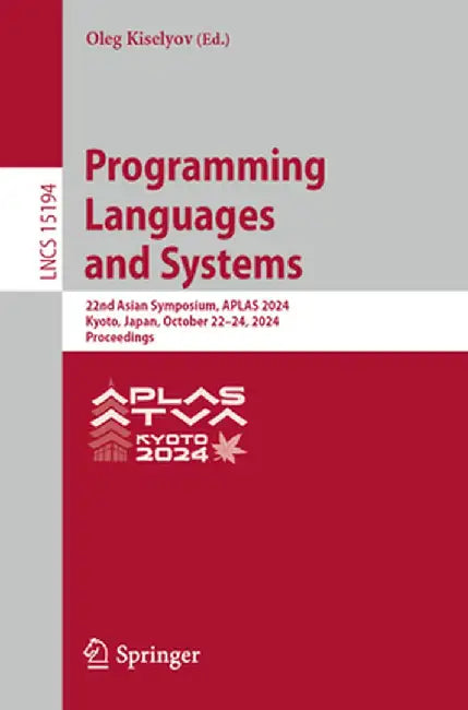 Programming Languages and Systems: 22nd Asian Symposium, Aplas 2024, Kyoto, Japan, October 22-24, 2024, Proceedings by Oleg Kiselyov