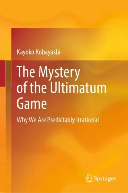 The Mystery of the Ultimatum Game: Why We Are Predictably Irrational by Kayoko Kobayashi