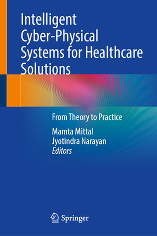 Intelligent Cyber-Physical Systems for Healthcare Solutions: From Theory to Practice by Mamta Mittal