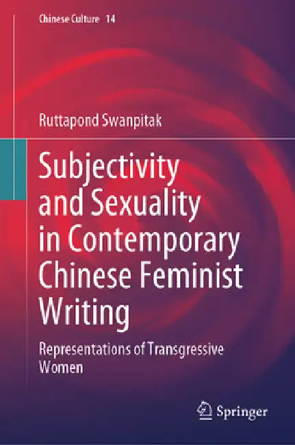 Subjectivity and Sexuality in Contemporary Chinese Feminist Writing: Representations of Transgressive Women by Ruttapond Swanpitak