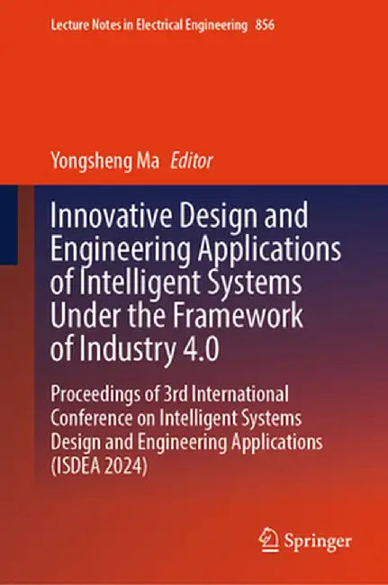 Innovative Design and Engineering Applications of Intelligent Systems Under the Framework of Industry 4.0: Proceedings of 3rd International Conference by Yongsheng Ma