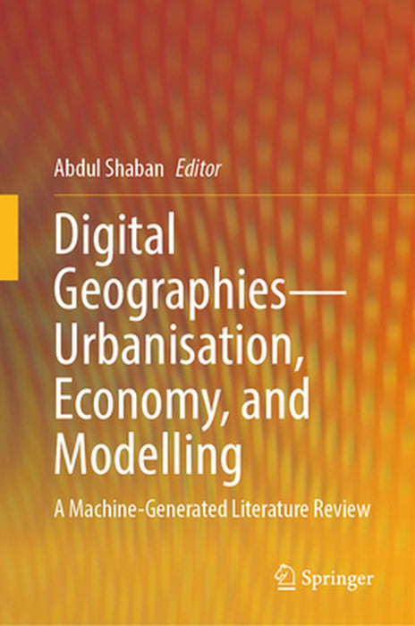 Digital Geographies-Urbanisation, Economy, and Modelling: A Machine-Generated Literature Review by Abdul Shaban