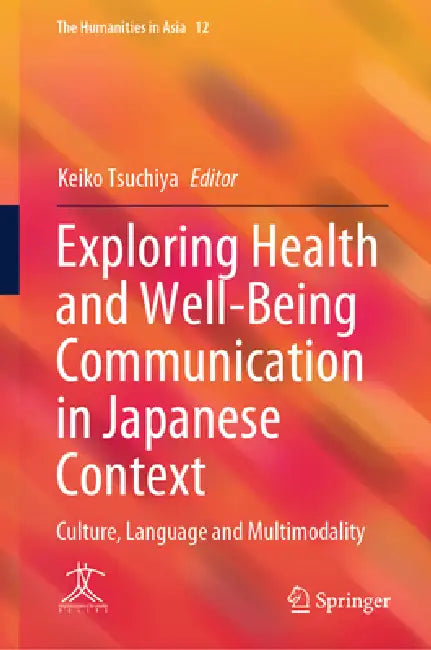 Exploring Health and Well-Being Communication in Japanese Context: Culture, Language and Multimodality by Keiko Tsuchiya