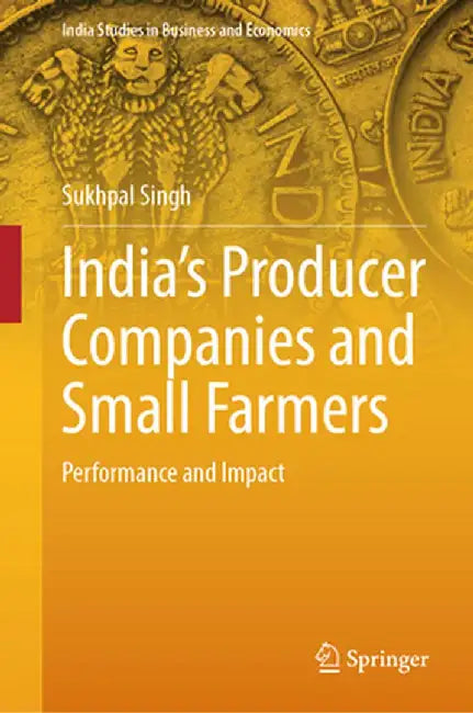 India's Producer Companies and Small Farmers: Performance and Impact by Sukhpal Singh