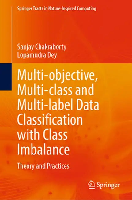 Multi-Objective, Multi-Class and Multi-Label Data Classification with Class Imbalance: Theory and Practices by Sanjay Chakraborty