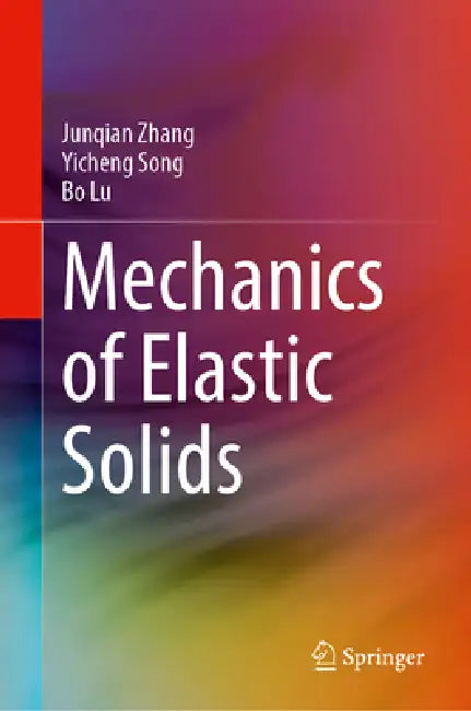 Mechanics of Elastic Solids by Junqian Zhang, Yicheng Song, Bo Lu