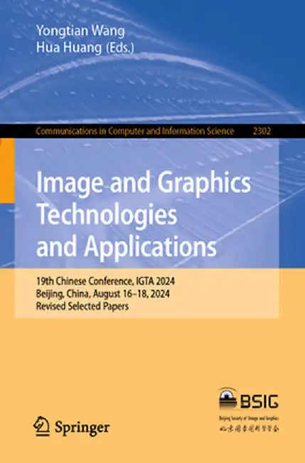 Image and Graphics Technologies and Applications: 19th Chinese Conference, IGTA 2024, Beijing, China, August 16-18, 2024, Revised Selected Papers by Yongtian Wang