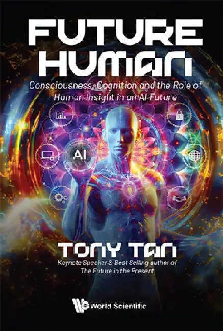Future Human: Consciousness, Cognition and the Role of Human Insight in an AI Future by Tony Tan