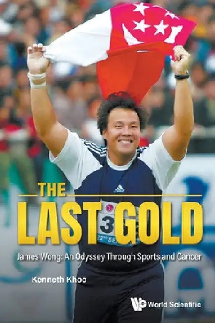 Last Gold, the - James Wong: An Odyssey Through Sports and Cancer by Kenneth Khoo