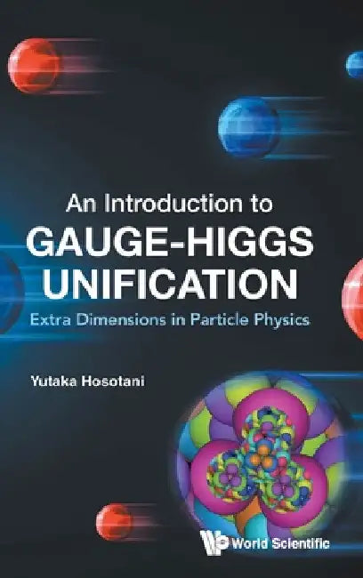 Introduction to Gauge-Higgs Unification, An: Extra Dimensions in Particle Physics by Yutaka Hosotani