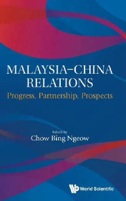 Malaysia-China Relations: Progress, Partnership, Prospects by Chow Bing Ngeow