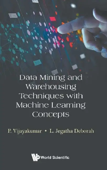 Data Mining and Warehousing Techniques with Machine Learning Concepts by Vijayakumar P