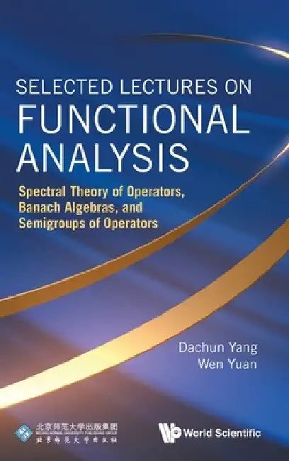 Selected Lectures on Functional Analysis: Spectral Theory of Operators, Banach Algebras, and Semigroups of Operators by Dachun Yang