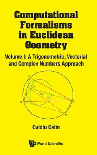 Computational Formalisms in Euclidean Geometry, Vol. I: A Trigonometric, Vectorial and Complex Numbers Approach by Ovidiu Calin