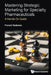 Mastering Strategic Marketing for Specialty Pharmaceuticals: A Hands-On Guide by Radenne Franck