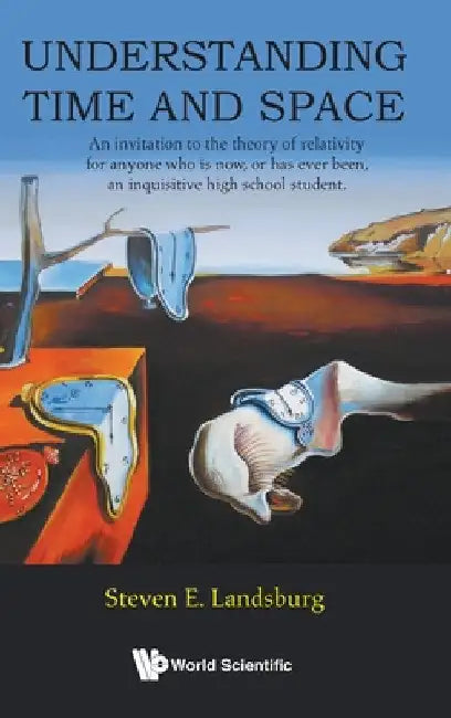 Understanding Time and Space: An Invitation to the Theory of Relativity for Anyone Who Is Now, or Has Ever Been, an Inquisitive High School Student by Steven E. Landsburg