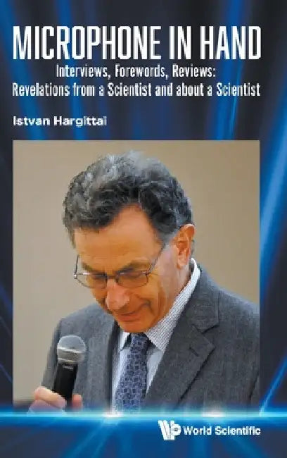 Microphone in Hand: Interviews, Forewords, Reviews: Revelations from a Scientist and about a Scientist by Istvan Hargittai