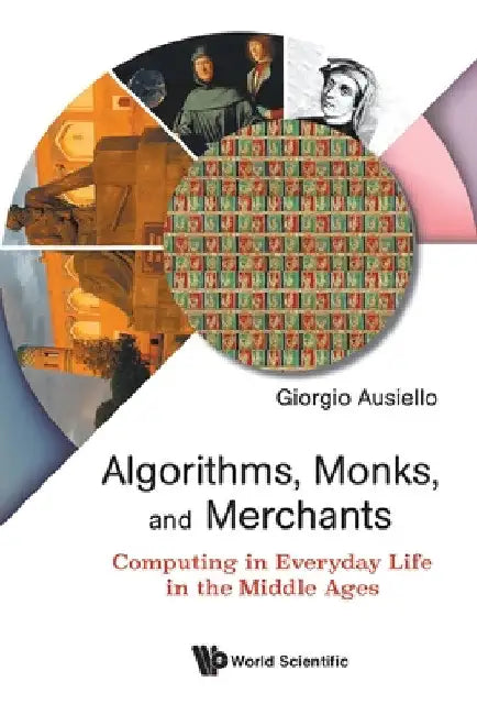 Algorithms, Monks, and Merchants: Computing in Everyday Life in the Middle Ages by Giorgio Ausiello