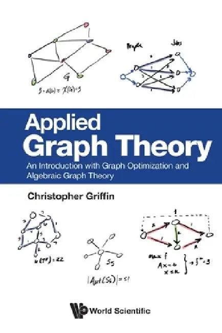 Applied Graph Theory: An Introduction with Graph Optimization and Algebraic Graph Theory by Christopher H. Griffin