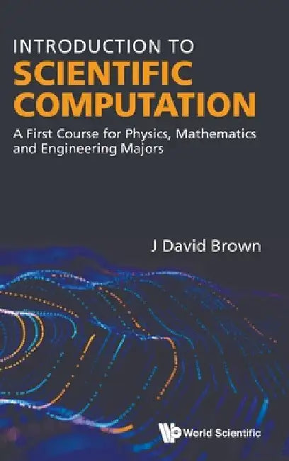Introduction to Scientific Computation: A First Course for Physics, Mathematics and Engineering Majors by John David Brown