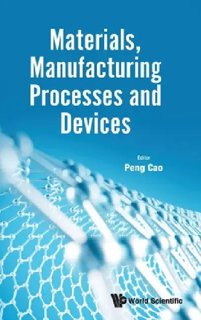 Materials, Manufacturing Processes and Devices by Peng Cao