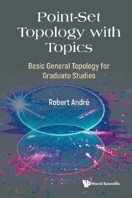 Point-Set Topology with Topics: Basic General Topology for Graduate Studies by Robert Andre